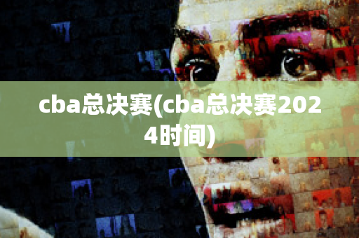 cba总决赛(cba总决赛2024时间)