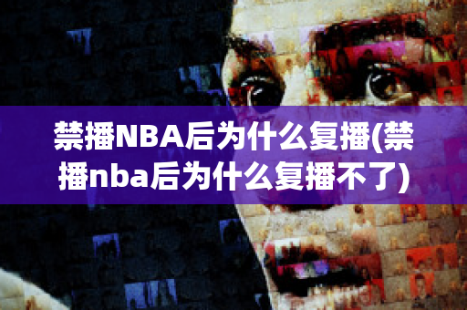 禁播NBA后为什么复播(禁播nba后为什么复播不了)