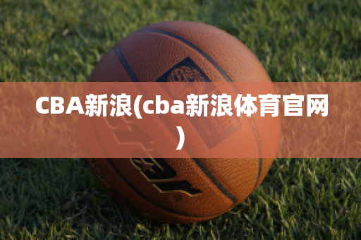 CBA新浪(cba新浪体育官网)