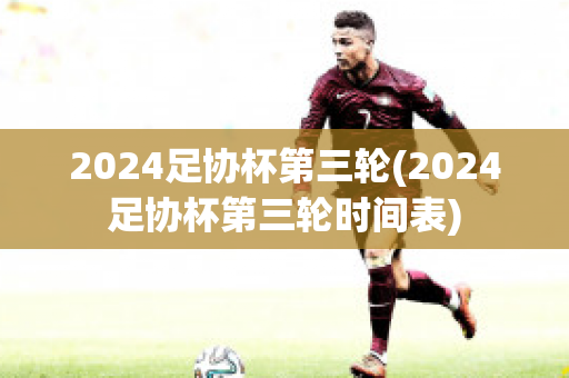 2024足协杯第三轮(2024足协杯第三轮时间表)