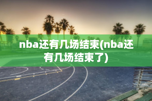 nba还有几场结束(nba还有几场结束了)