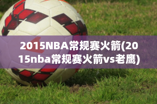 2015NBA常规赛火箭(2015nba常规赛火箭vs老鹰)