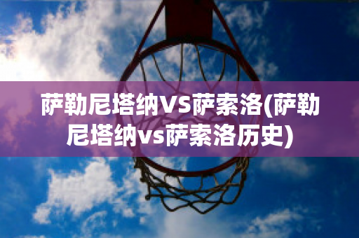 萨勒尼塔纳VS萨索洛(萨勒尼塔纳vs萨索洛历史)