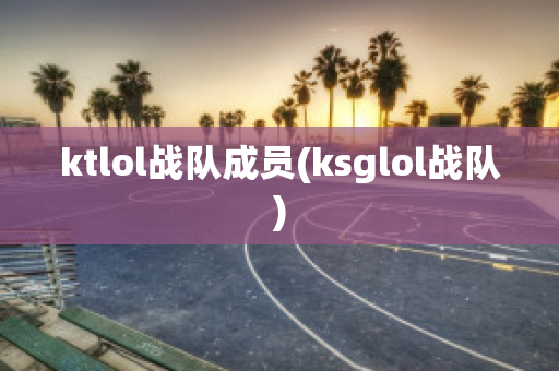 ktlol战队成员(ksglol战队)