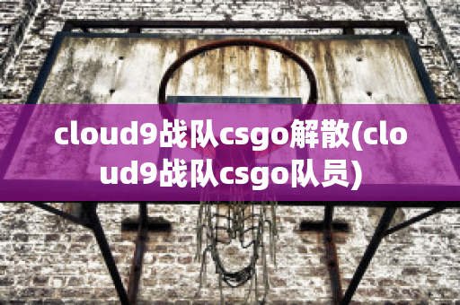 cloud9战队csgo解散(cloud9战队csgo队员)