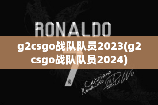 g2csgo战队队员2023(g2csgo战队队员2024)