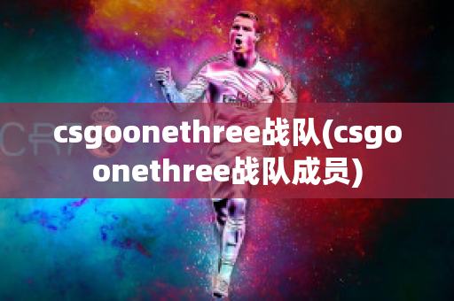 csgoonethree战队(csgoonethree战队成员)