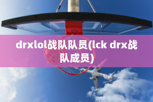 drxlol战队队员(lck drx战队成员)