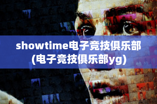 showtime电子竞技俱乐部(电子竞技俱乐部yg)