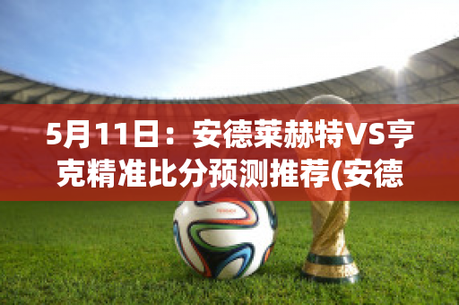 5月11日：安德莱赫特VS亨克精准比分预测推荐(安德莱赫特青训)