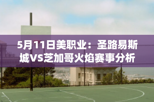 5月11日美职业：圣路易斯城VS芝加哥火焰赛事分析(圣路易斯开车去芝加哥要多长时间)